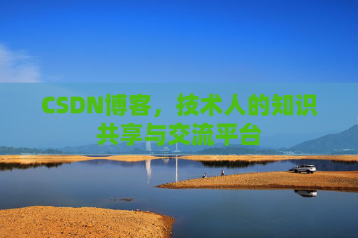 CSDN博客，技术人的知识共享与交流平台